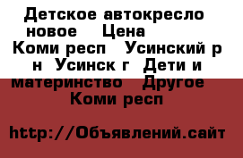 Детское автокресло  новое  › Цена ­ 1 200 - Коми респ., Усинский р-н, Усинск г. Дети и материнство » Другое   . Коми респ.